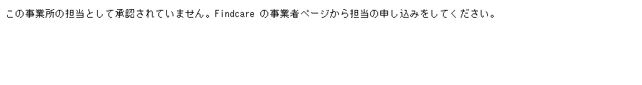 白い画面に「この事業所の担当として承認されていません。Findcare の事業者ページから担当の申し込みをしてください。」の 1 行だけが出ている