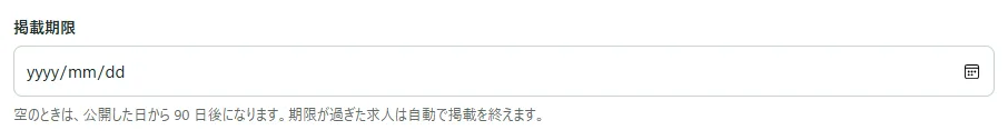 入力の画面の「掲載期限」の欄。日付を選ぶ欄の下に「空のときは、公開した日から 90 日後になります。期限が過ぎた求人は自動で掲載を終えます。」の説明がある