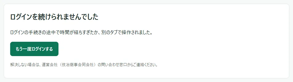 「ログインを続けられませんでした」の画面。「ログインの手続きの途中で時間が経ちすぎたか、別のタブで操作されました。」の文と、緑の「もう一度ログインする」のボタン、その下に「解決しない場合は、運営会社（伎冶商事合同会社）の問い合わせ窓口からご連絡ください。」がある